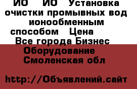 ИО-1, ИО-2 Установка очистки промывных вод ионообменным способом › Цена ­ 111 - Все города Бизнес » Оборудование   . Смоленская обл.